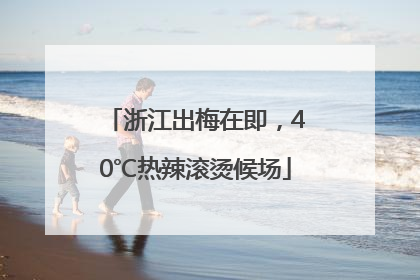 浙江出梅在即，40℃热辣滚烫候场